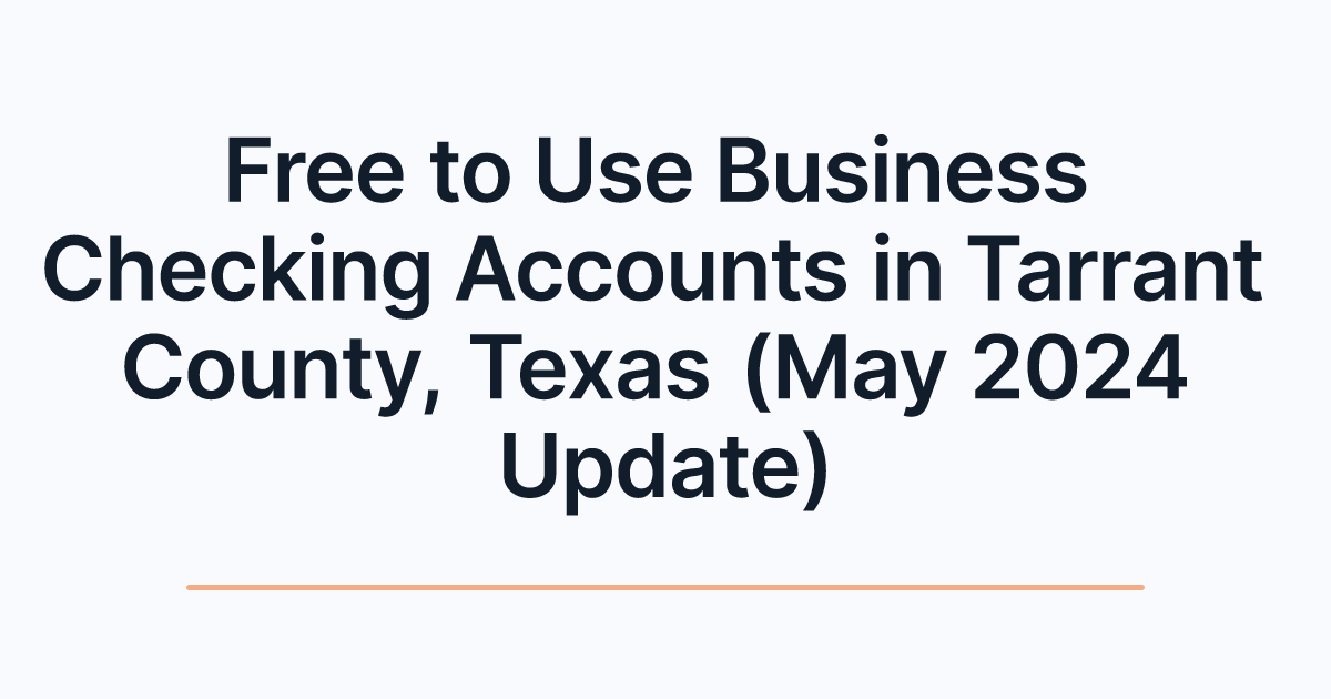 Free to Use Business Checking Accounts in Tarrant County, Texas (May 2024 Update)
